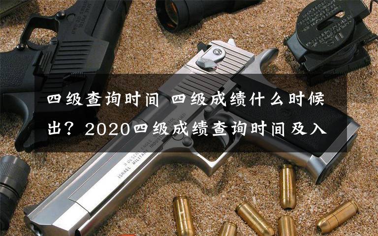 四級查詢時間 四級成績什么時候出？2020四級成績查詢時間及入口匯總