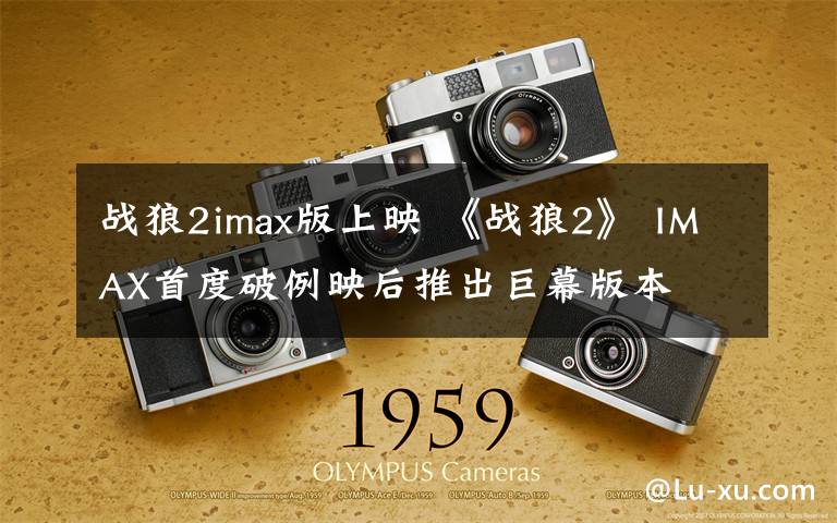 戰(zhàn)狼2imax版上映 《戰(zhàn)狼2》 IMAX首度破例映后推出巨幕版本