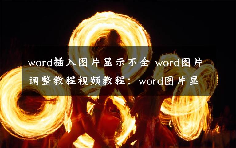 word插入圖片顯示不全 word圖片調(diào)整教程視頻教程：word圖片顯示不全視頻教程-word插入