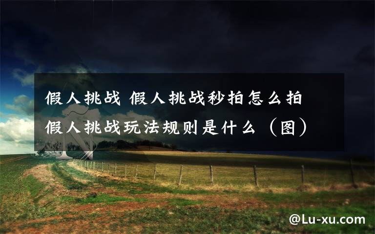 假人挑戰(zhàn) 假人挑戰(zhàn)秒拍怎么拍 假人挑戰(zhàn)玩法規(guī)則是什么（圖）