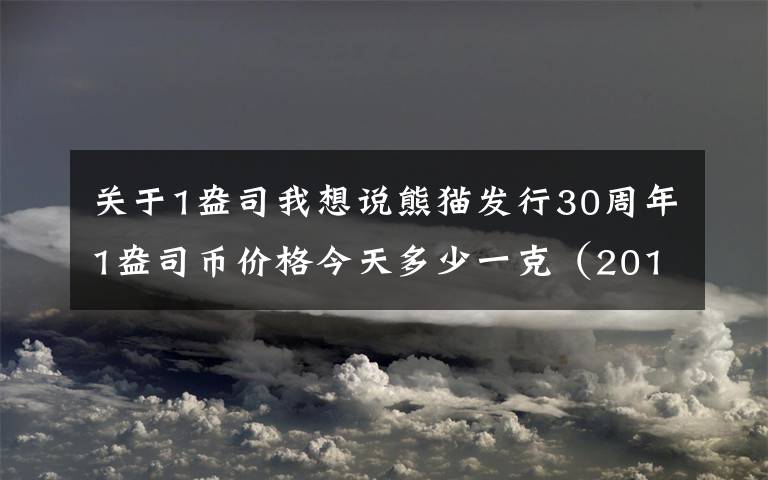 關(guān)于1盎司我想說熊貓發(fā)行30周年1盎司幣價(jià)格今天多少一克（2018年11月27日）