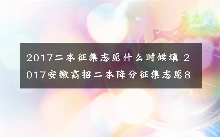 2017二本征集志愿什么時候填 2017安徽高招二本降分征集志愿8月1日填報 考生別錯過最后上本科機會