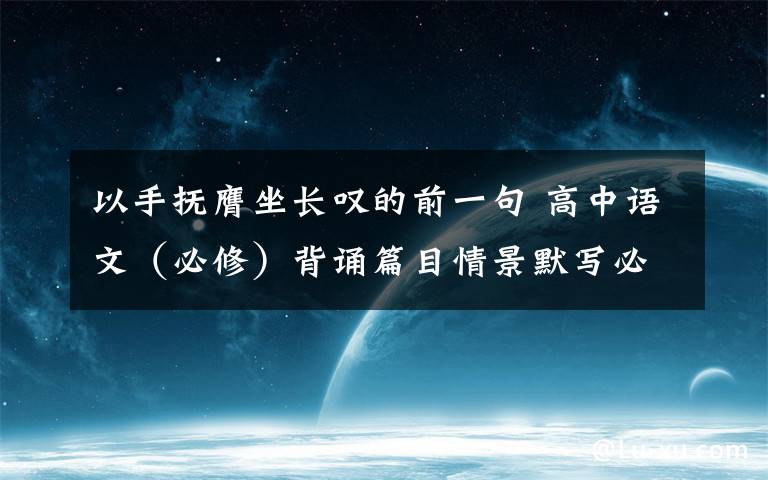 以手撫膺坐長嘆的前一句 高中語文（必修）背誦篇目情景默寫必修三、必修四