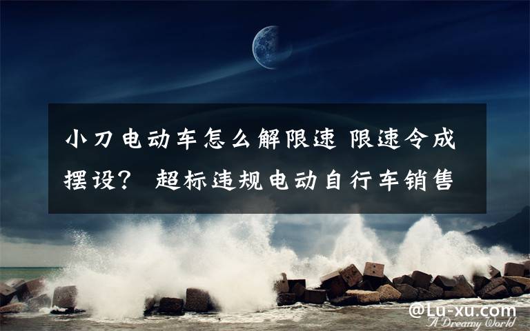 小刀電動車怎么解限速 限速令成擺設(shè)？ 超標(biāo)違規(guī)電動自行車銷售有禁不止