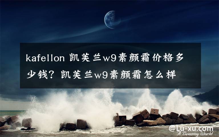 kafellon 凱芙蘭w9素顏霜價格多少錢？凱芙蘭w9素顏霜怎么樣