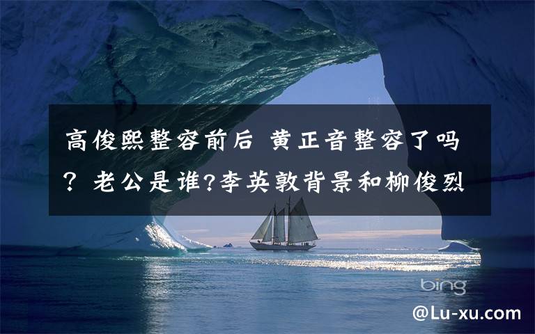 高俊熙整容前后 黃正音整容了嗎？老公是誰?李英敦背景和柳俊烈什么關(guān)系?