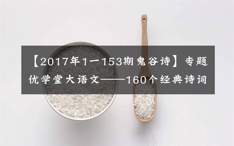 【2017年1一153期鬼谷詩(shī)】專題優(yōu)學(xué)堂大語(yǔ)文——160個(gè)經(jīng)典詩(shī)詞取名出處及釋義