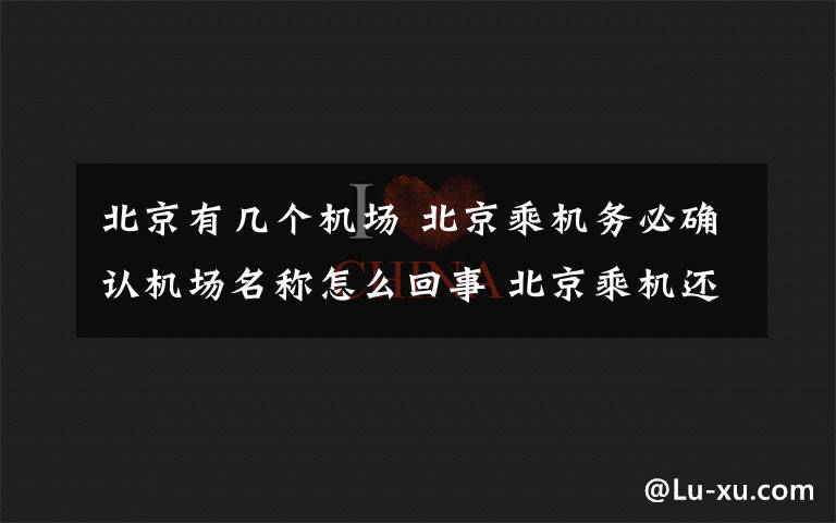 北京有幾個(gè)機(jī)場 北京乘機(jī)務(wù)必確認(rèn)機(jī)場名稱怎么回事 北京乘機(jī)還有哪些要注意的