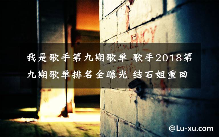 我是歌手第九期歌單 歌手2018第九期歌單排名全曝光 結(jié)石姐重回舞臺(tái)