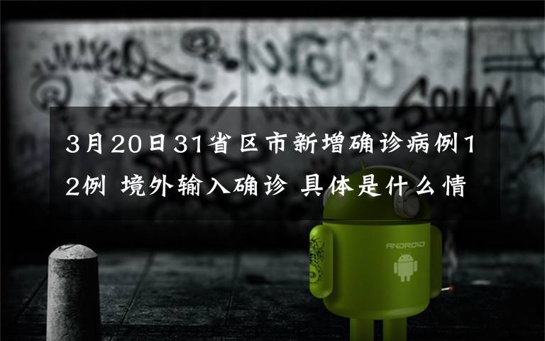 3月20日31省區(qū)市新增確診病例12例 境外輸入確診 具體是什么情況？