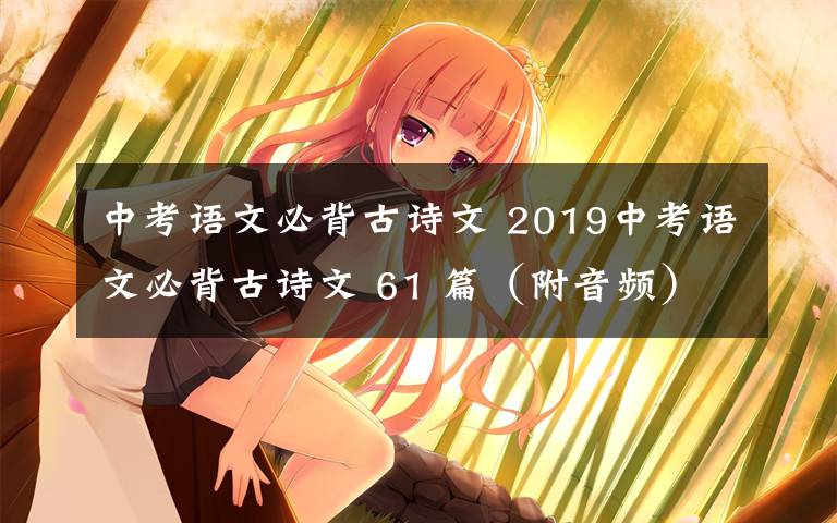 中考語文必背古詩文 2019中考語文必背古詩文 61 篇（附音頻）,收藏！