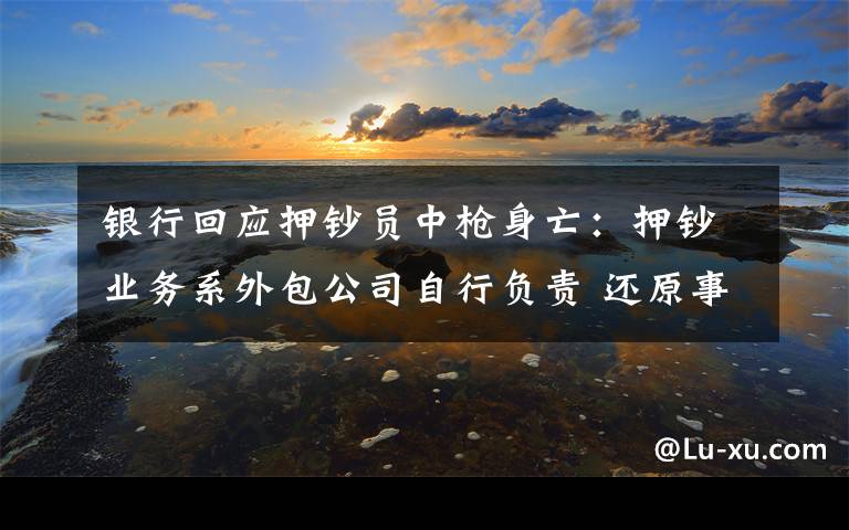 銀行回應押鈔員中槍身亡：押鈔業(yè)務系外包公司自行負責 還原事發(fā)經(jīng)過及背后原因！