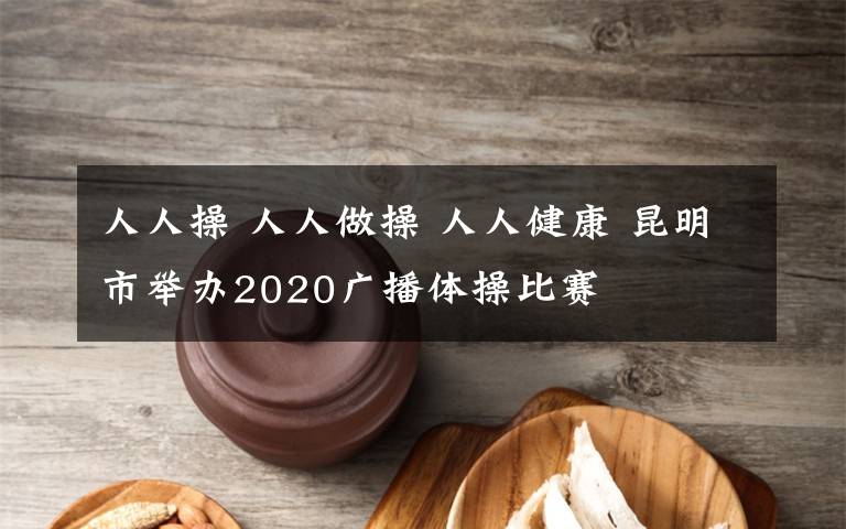 人人操 人人做操 人人健康 昆明市舉辦2020廣播體操比賽