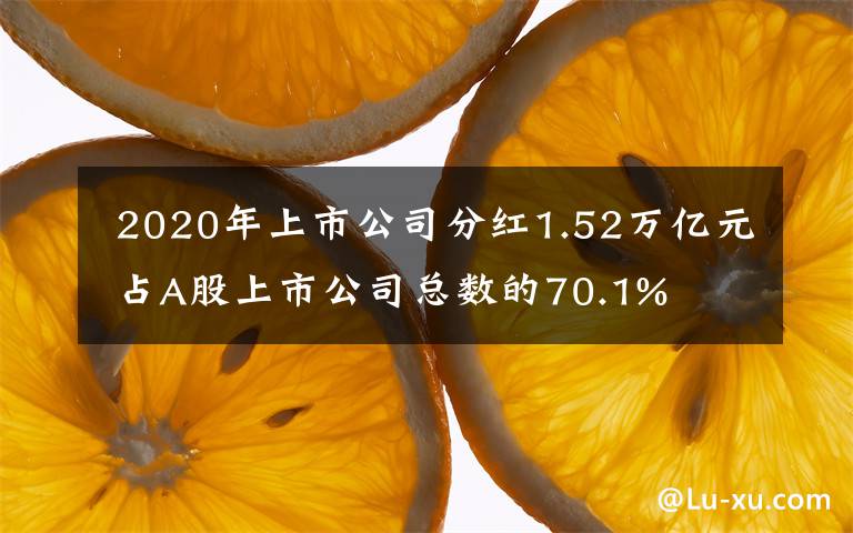  2020年上市公司分紅1.52萬億元 占A股上市公司總數(shù)的70.1%