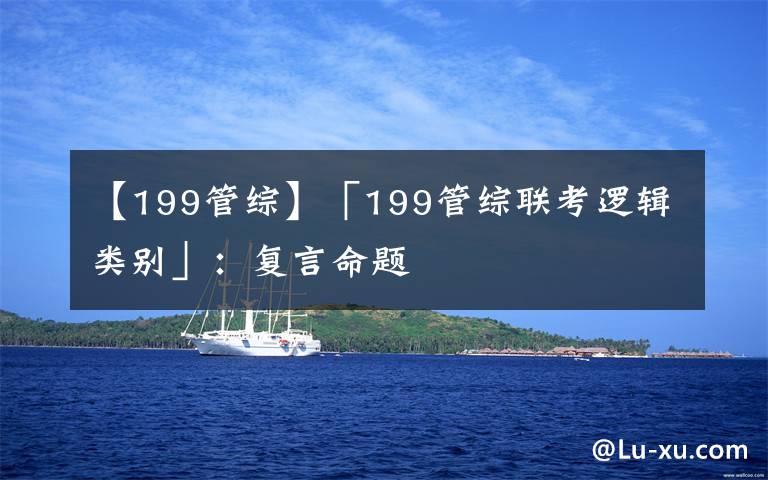 【199管綜】「199管綜聯(lián)考邏輯類別」：復言命題