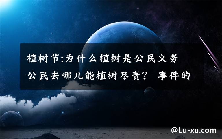 植樹節(jié):為什么植樹是公民義務(wù) 公民去哪兒能植樹盡責(zé)？ 事件的真相是什么？