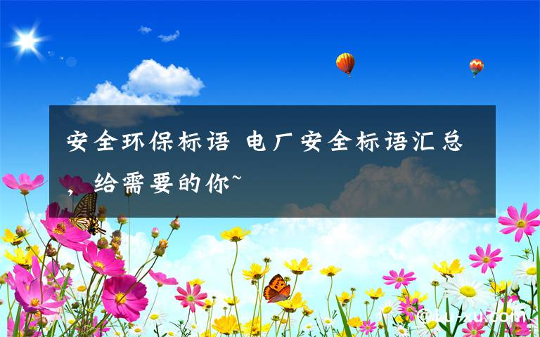 安全環(huán)保標(biāo)語(yǔ) 電廠安全標(biāo)語(yǔ)匯總，給需要的你~