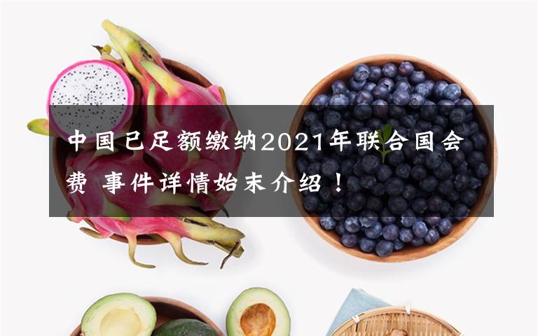 中國(guó)已足額繳納2021年聯(lián)合國(guó)會(huì)費(fèi) 事件詳情始末介紹！