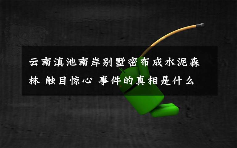 云南滇池南岸別墅密布成水泥森林 觸目驚心 事件的真相是什么？