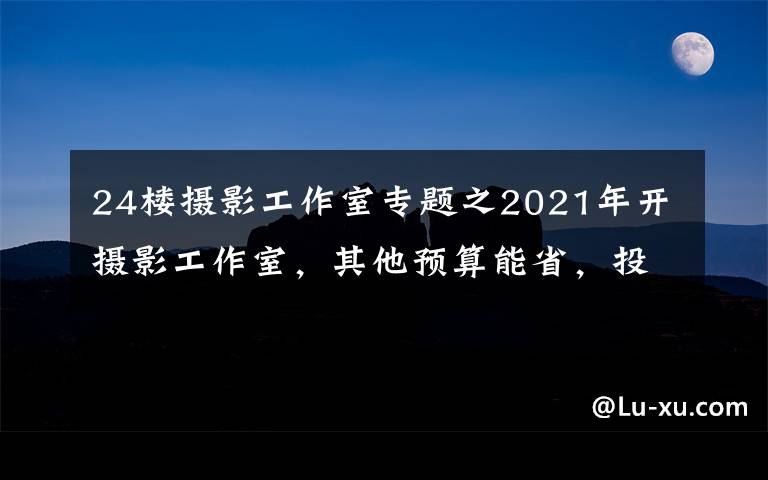 24樓攝影工作室專題之2021年開攝影工作室，其他預算能省，投影儀可萬萬不能省啊