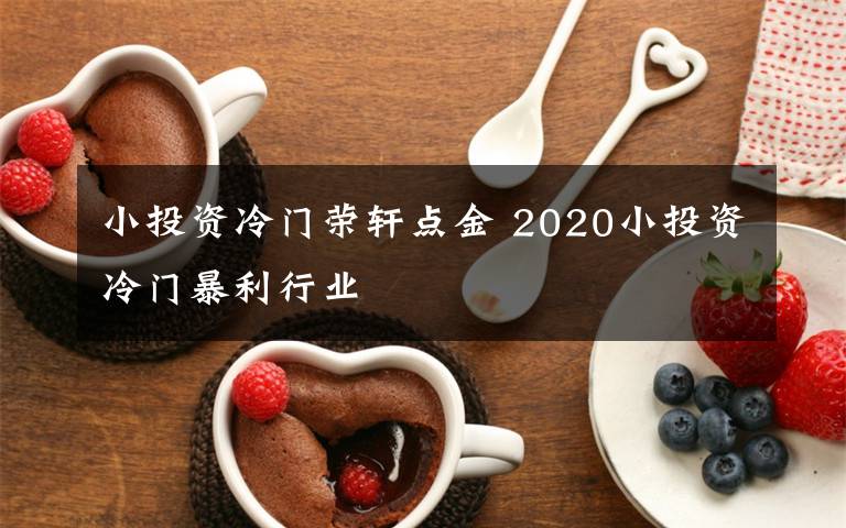 小投資冷門榮軒點金 2020小投資冷門暴利行業(yè)