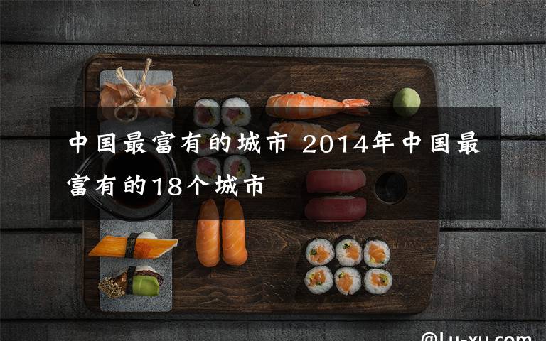 中國最富有的城市 2014年中國最富有的18個(gè)城市