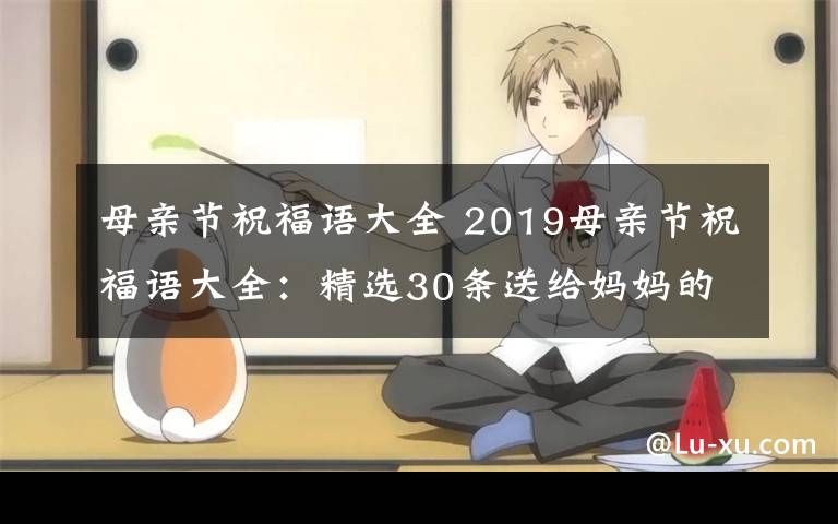 母親節(jié)祝福語大全 2019母親節(jié)祝福語大全：精選30條送給媽媽的幽默搞笑祝福語