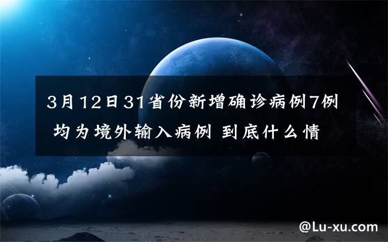 3月12日31省份新增確診病例7例 均為境外輸入病例 到底什么情況呢？