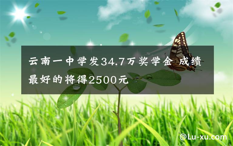 云南一中學(xué)發(fā)34.7萬獎學(xué)金 成績最好的將得2500元