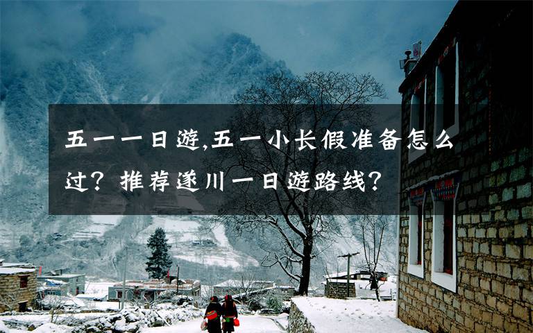 五一一日游,五一小長假準備怎么過？推薦遂川一日游路線？