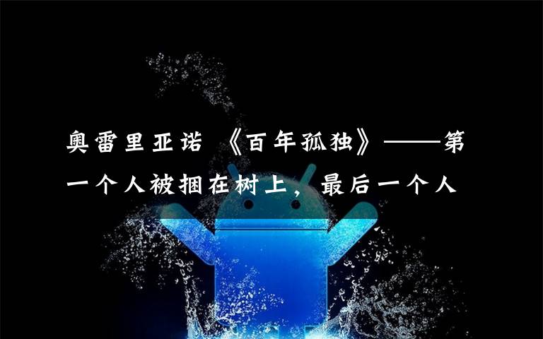 奧雷里亞諾 《百年孤獨(dú)》——第一個(gè)人被捆在樹上，最后一個(gè)人正被螞蟻吃掉。