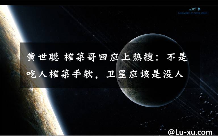 黃世聰 榨菜哥回應(yīng)上熱搜：不是吃人榨菜手軟，衛(wèi)星應(yīng)該是沒(méi)人會(huì)送我