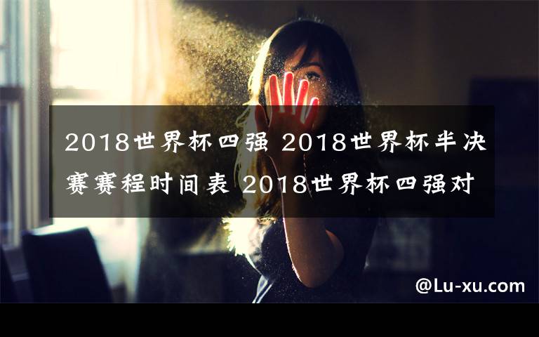 2018世界杯四強(qiáng) 2018世界杯半決賽賽程時(shí)間表 2018世界杯四強(qiáng)對(duì)陣名單出爐