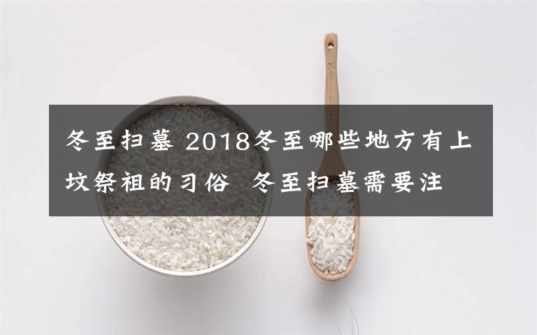 冬至掃墓 2018冬至哪些地方有上墳祭祖的習(xí)俗 冬至掃墓需要注意什么