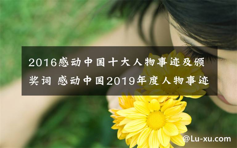 2016感動(dòng)中國(guó)十大人物事跡及頒獎(jiǎng)詞 感動(dòng)中國(guó)2019年度人物事跡匯總含頒獎(jiǎng)詞【最新最全】