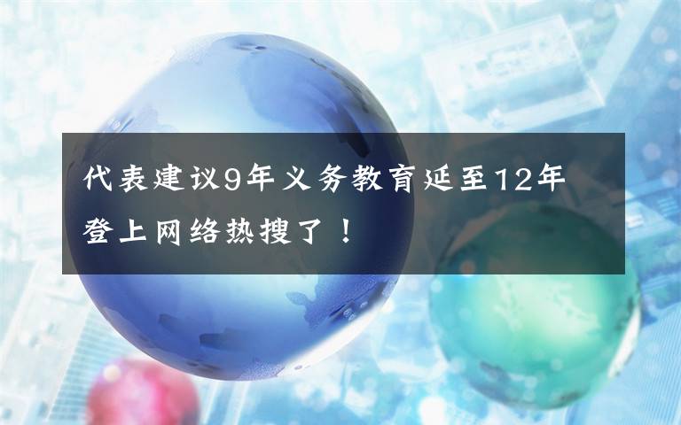 代表建議9年義務(wù)教育延至12年 登上網(wǎng)絡(luò)熱搜了！