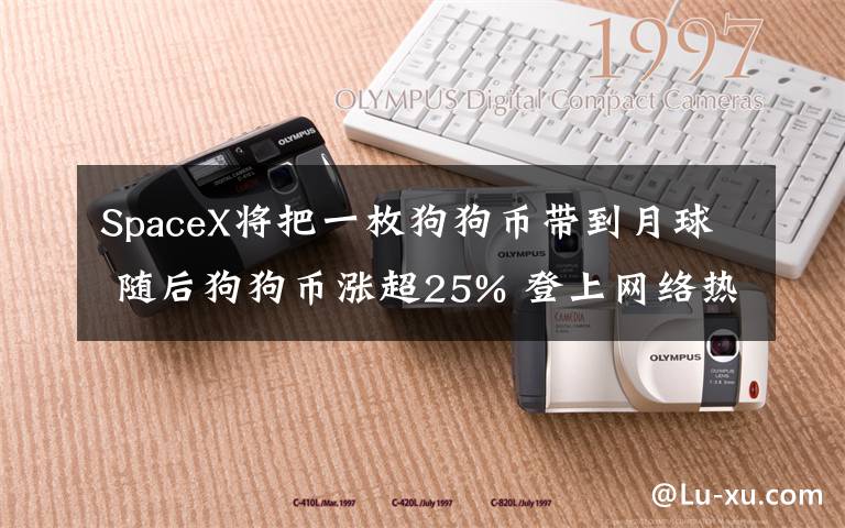 SpaceX將把一枚狗狗幣帶到月球 隨后狗狗幣漲超25% 登上網(wǎng)絡(luò)熱搜了！