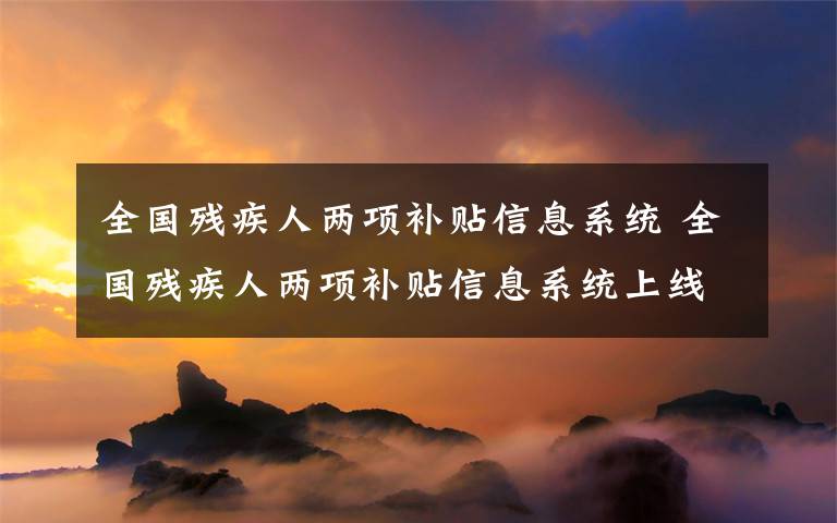 全國(guó)殘疾人兩項(xiàng)補(bǔ)貼信息系統(tǒng) 全國(guó)殘疾人兩項(xiàng)補(bǔ)貼信息系統(tǒng)上線運(yùn)行