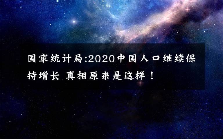 國家統(tǒng)計局:2020中國人口繼續(xù)保持增長 真相原來是這樣！