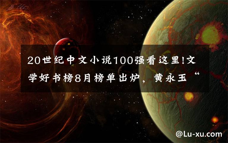 20世紀(jì)中文小說(shuō)100強(qiáng)看這里!文學(xué)好書(shū)榜8月榜單出爐，黃永玉“無(wú)愁河”系列長(zhǎng)篇拔頭籌