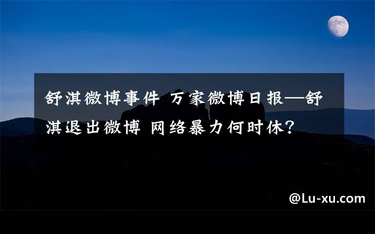 舒淇微博事件 萬家微博日?qǐng)?bào)—舒淇退出微博 網(wǎng)絡(luò)暴力何時(shí)休？