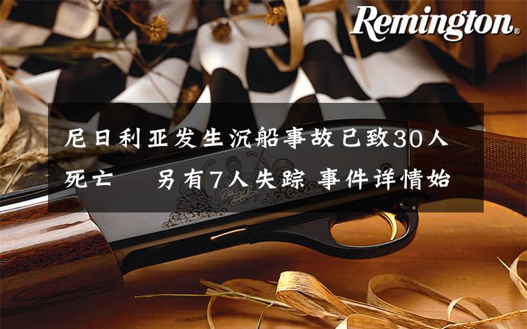 尼日利亞發(fā)生沉船事故已致30人死亡? 另有7人失蹤 事件詳情始末介紹！