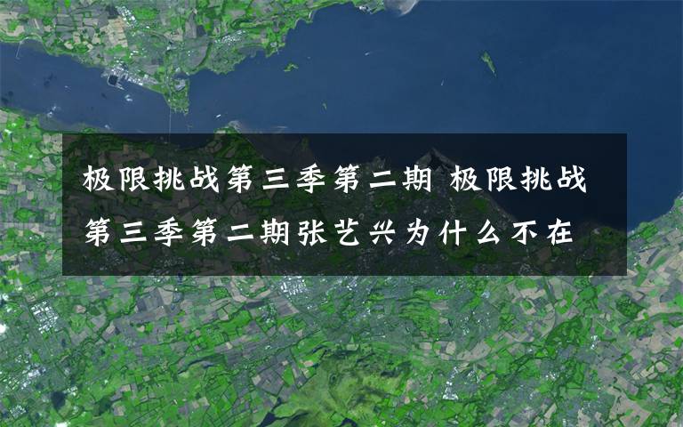 極限挑戰(zhàn)第三季第二期 極限挑戰(zhàn)第三季第二期張藝興為什么不在 極限挑戰(zhàn)3第二期嘉賓有哪些