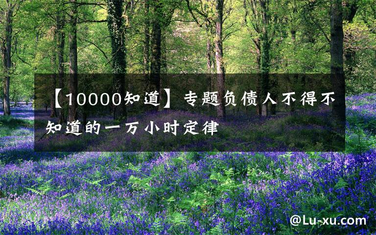 【10000知道】專題負(fù)債人不得不知道的一萬小時(shí)定律