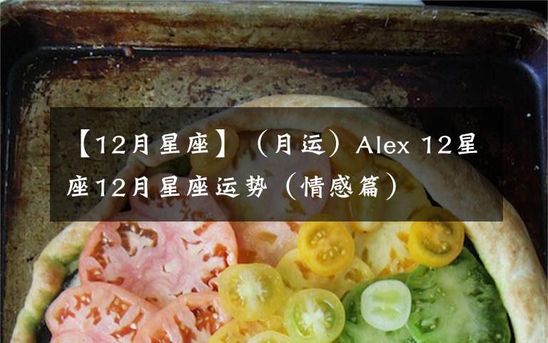 【12月星座】（月運(yùn)）Alex 12星座12月星座運(yùn)勢（情感篇）