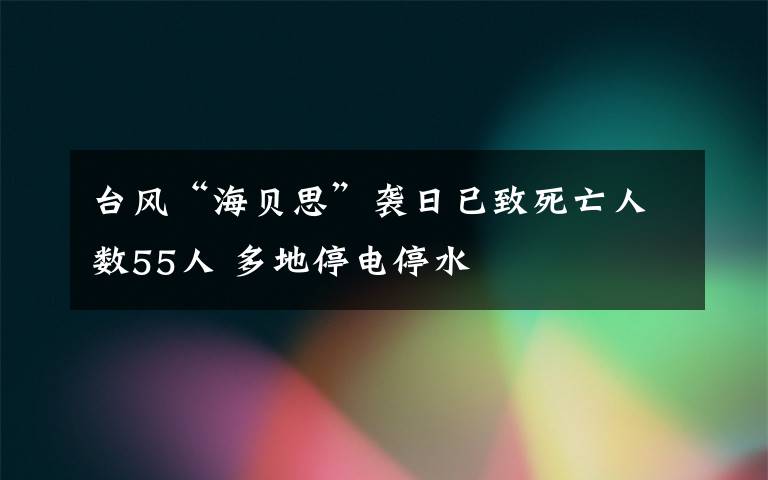 臺(tái)風(fēng)“海貝思”襲日已致死亡人數(shù)55人 多地停電停水