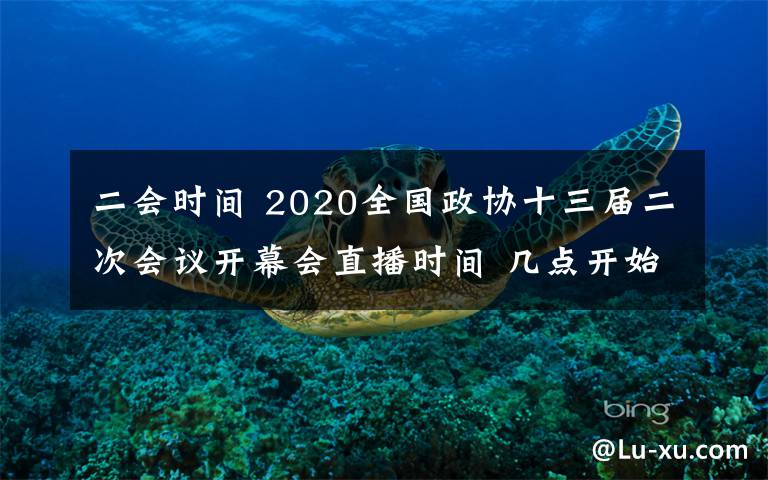 二會時間 2020全國政協(xié)十三屆二次會議開幕會直播時間 幾點(diǎn)開始