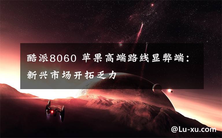 酷派8060 蘋果高端路線顯弊端：新興市場(chǎng)開拓乏力