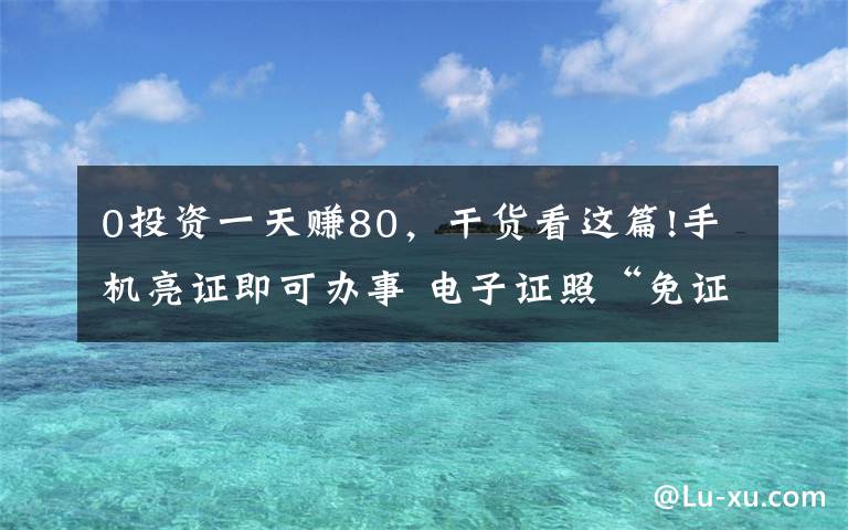 0投資一天賺80，干貨看這篇!手機(jī)亮證即可辦事 電子證照“免證辦”