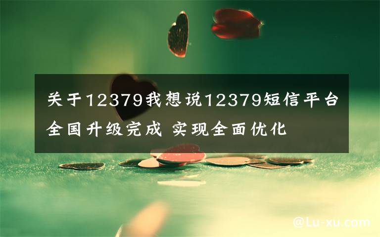 關(guān)于12379我想說12379短信平臺全國升級完成 實現(xiàn)全面優(yōu)化